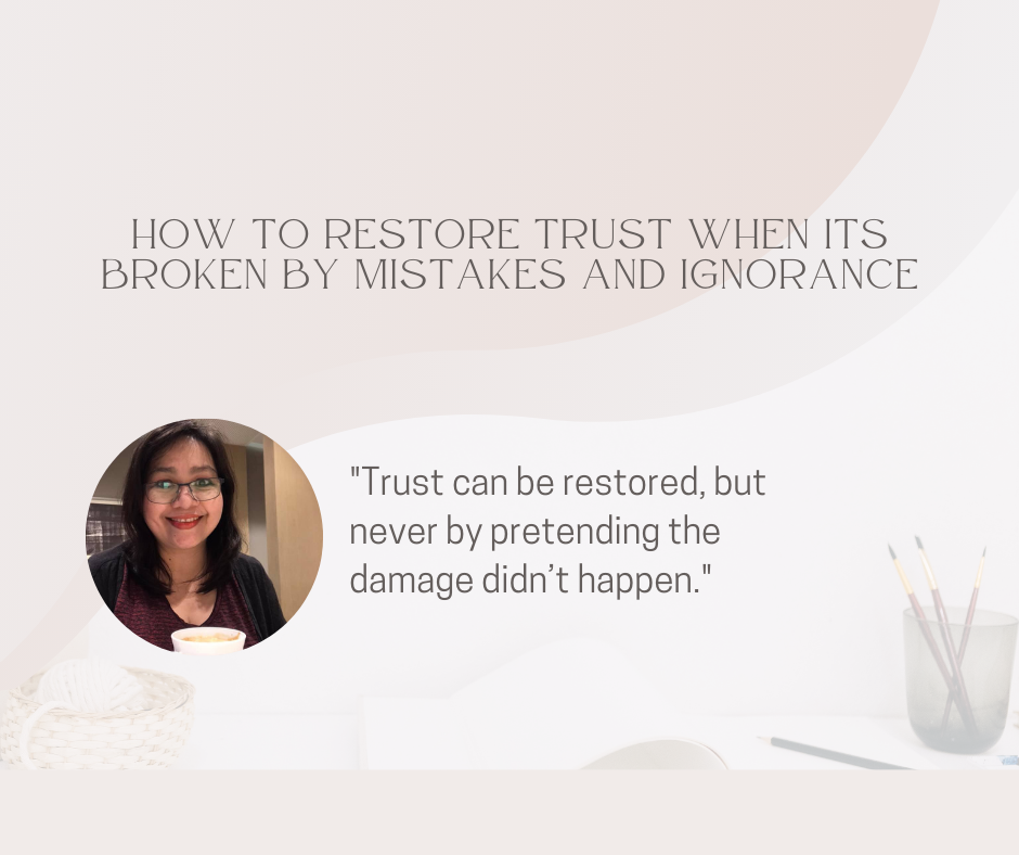 How to Restore Trust when its Broken by Mistakes and Ignorance